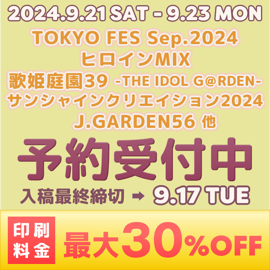 「TOKYO FES Sep.2024」「ヒロインMIX」「歌姫庭園39-THE IDOL G＠RDEN-」「サンシャインクリエイション(サンクリ)SC2024」「J.GARDEN56」他 予約受付中 印刷料金 最大30%OFF