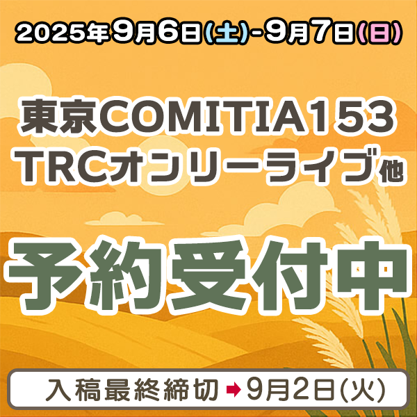『東京COMITIA(コミティア)153』『TRCオンリーライブ』他納品締め切りスケジュール